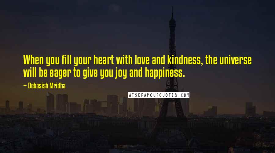 Debasish Mridha Quotes: When you fill your heart with love and kindness, the universe will be eager to give you joy and happiness.