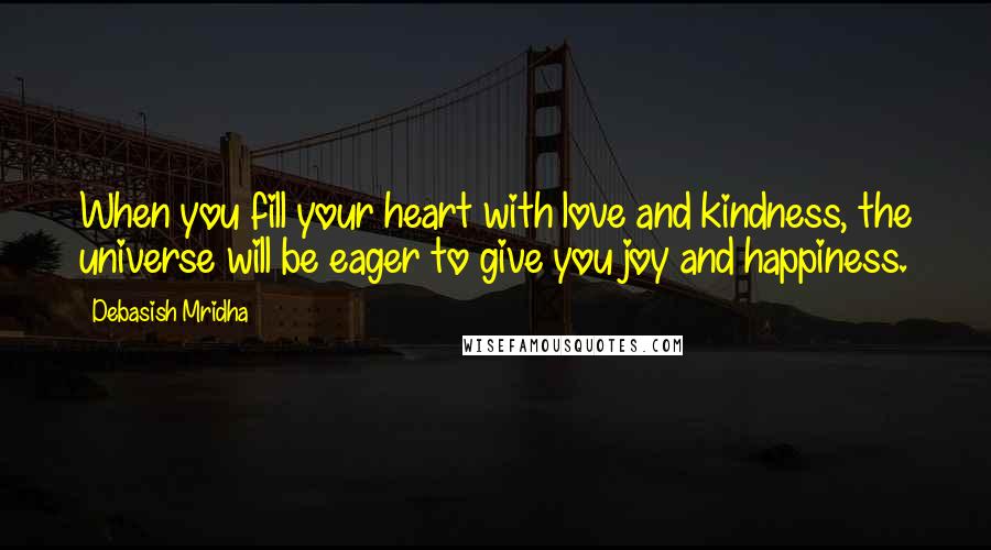 Debasish Mridha Quotes: When you fill your heart with love and kindness, the universe will be eager to give you joy and happiness.