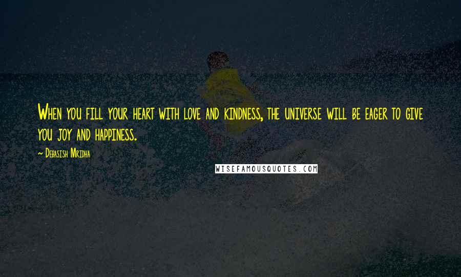 Debasish Mridha Quotes: When you fill your heart with love and kindness, the universe will be eager to give you joy and happiness.