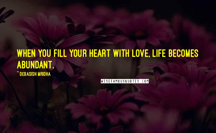 Debasish Mridha Quotes: When you fill your heart with love, life becomes abundant.