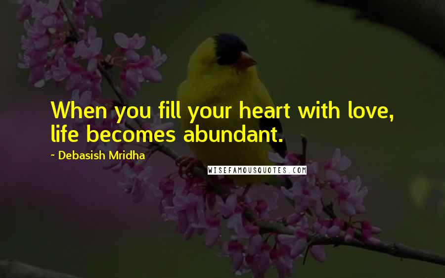 Debasish Mridha Quotes: When you fill your heart with love, life becomes abundant.