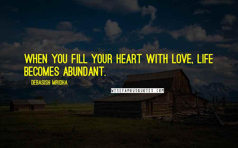 Debasish Mridha Quotes: When you fill your heart with love, life becomes abundant.