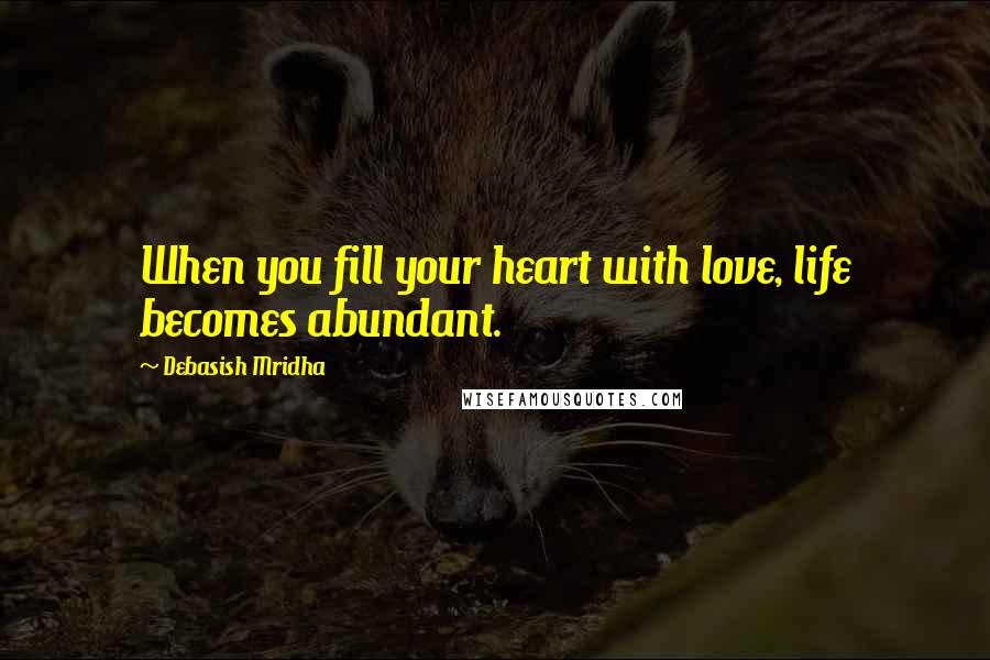 Debasish Mridha Quotes: When you fill your heart with love, life becomes abundant.