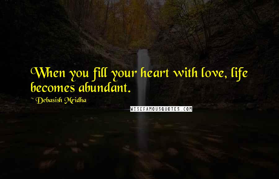 Debasish Mridha Quotes: When you fill your heart with love, life becomes abundant.