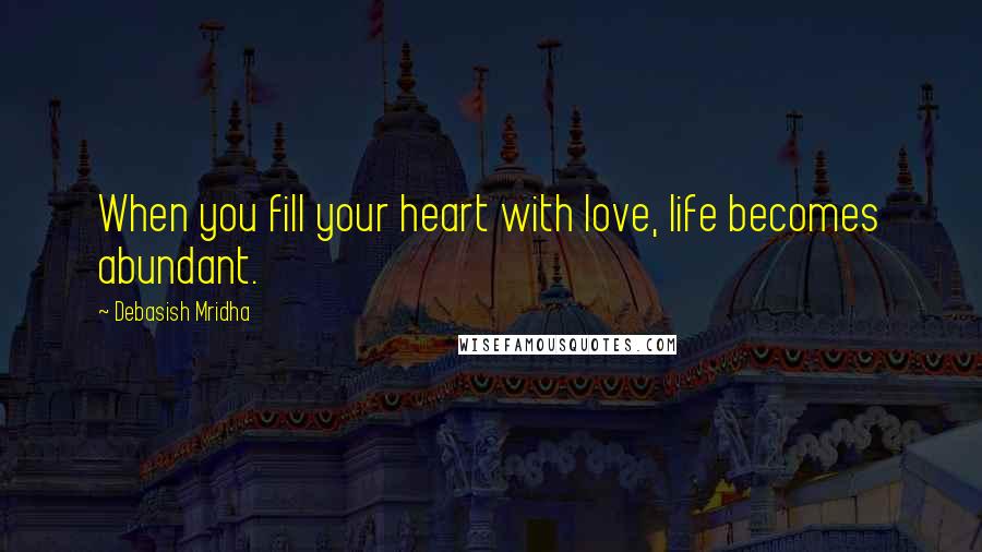 Debasish Mridha Quotes: When you fill your heart with love, life becomes abundant.