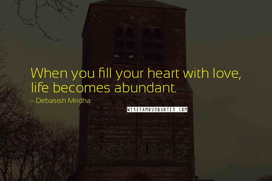 Debasish Mridha Quotes: When you fill your heart with love, life becomes abundant.