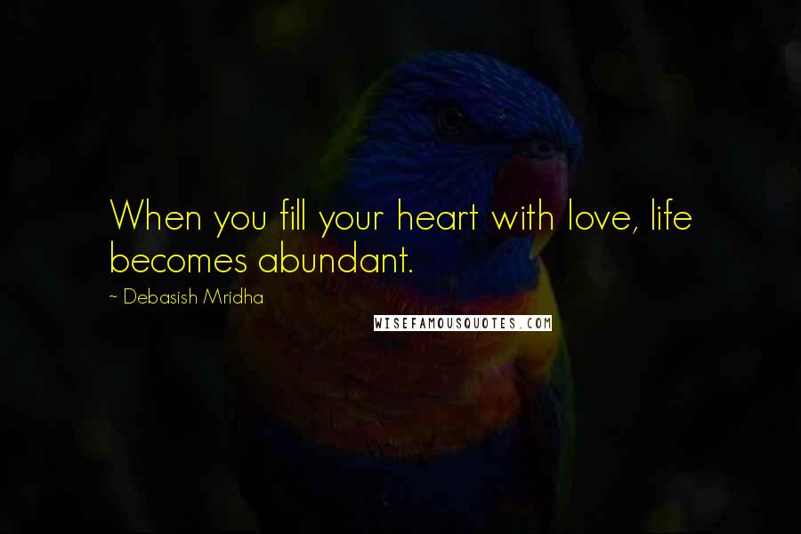 Debasish Mridha Quotes: When you fill your heart with love, life becomes abundant.