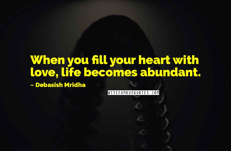 Debasish Mridha Quotes: When you fill your heart with love, life becomes abundant.