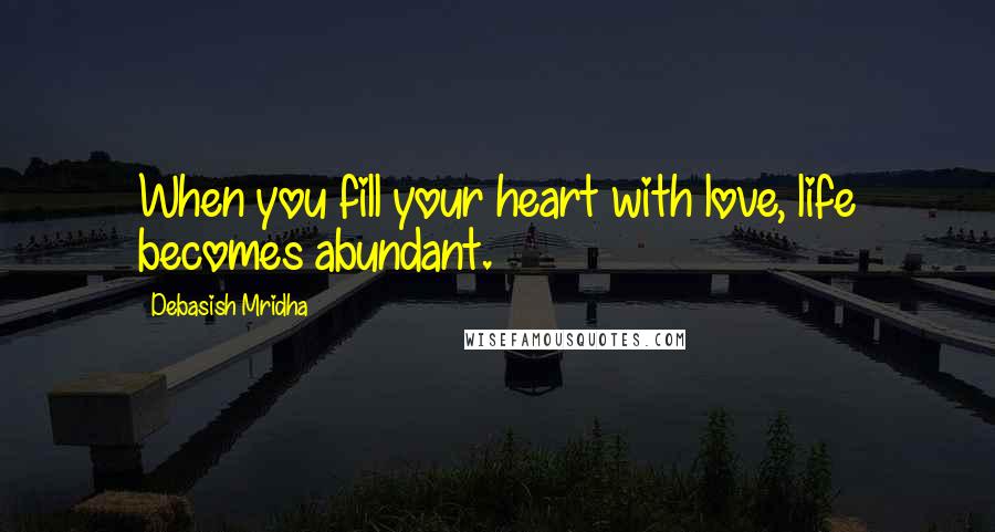 Debasish Mridha Quotes: When you fill your heart with love, life becomes abundant.