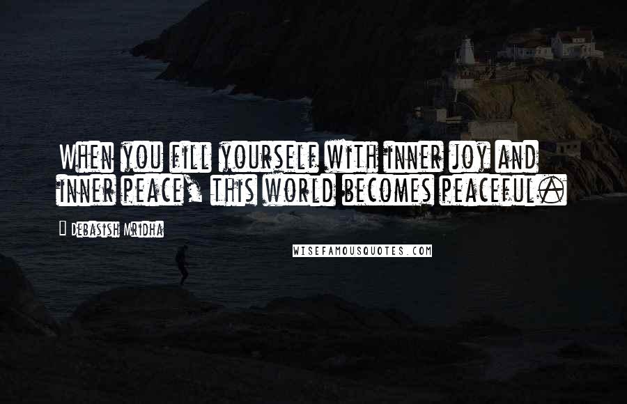 Debasish Mridha Quotes: When you fill yourself with inner joy and inner peace, this world becomes peaceful.