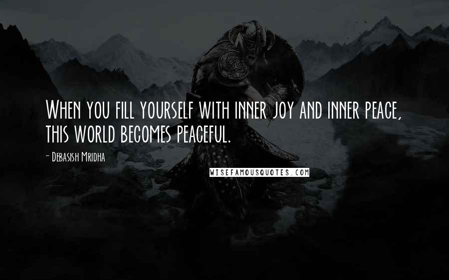 Debasish Mridha Quotes: When you fill yourself with inner joy and inner peace, this world becomes peaceful.