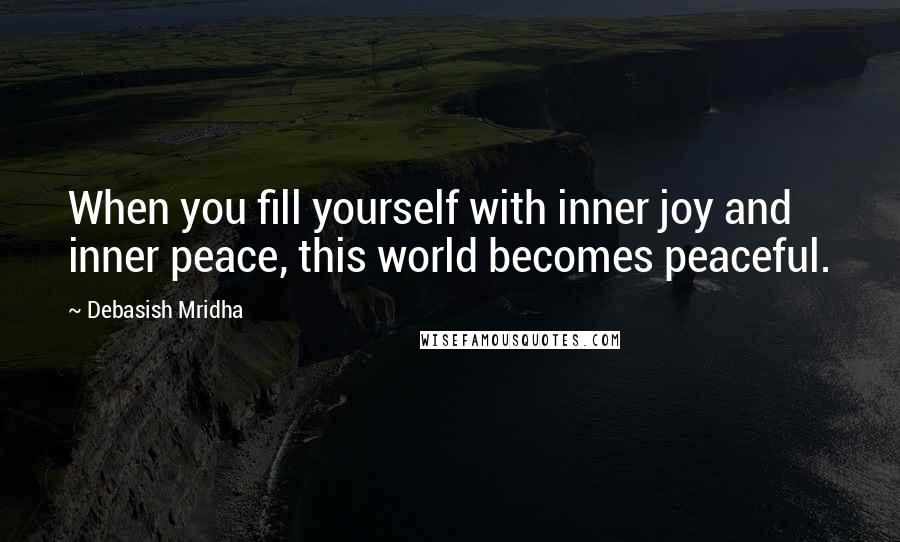 Debasish Mridha Quotes: When you fill yourself with inner joy and inner peace, this world becomes peaceful.