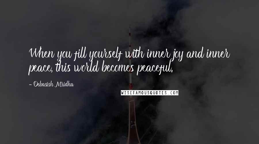 Debasish Mridha Quotes: When you fill yourself with inner joy and inner peace, this world becomes peaceful.