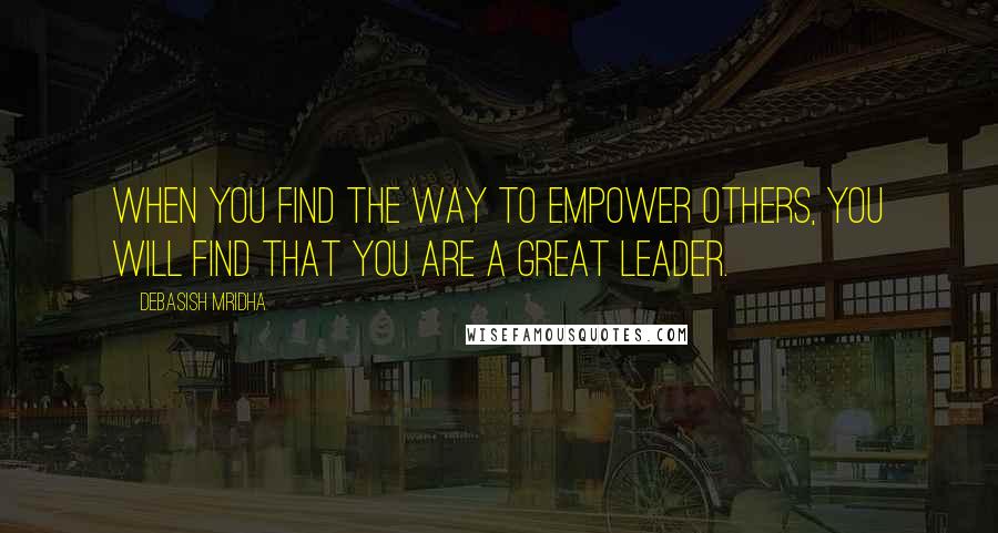 Debasish Mridha Quotes: When you find the way to empower others, you will find that you are a great leader.