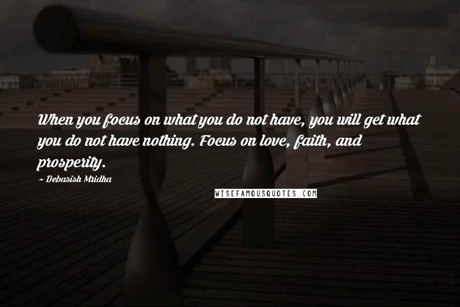 Debasish Mridha Quotes: When you focus on what you do not have, you will get what you do not have nothing. Focus on love, faith, and prosperity.