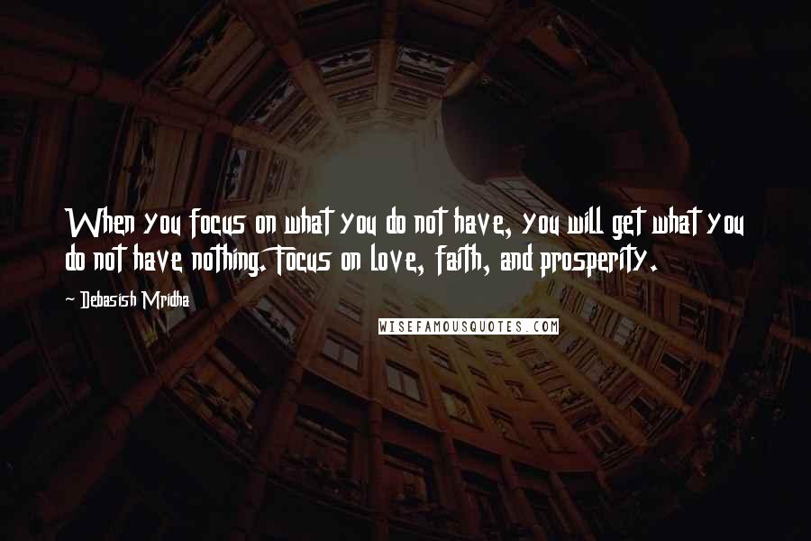 Debasish Mridha Quotes: When you focus on what you do not have, you will get what you do not have nothing. Focus on love, faith, and prosperity.
