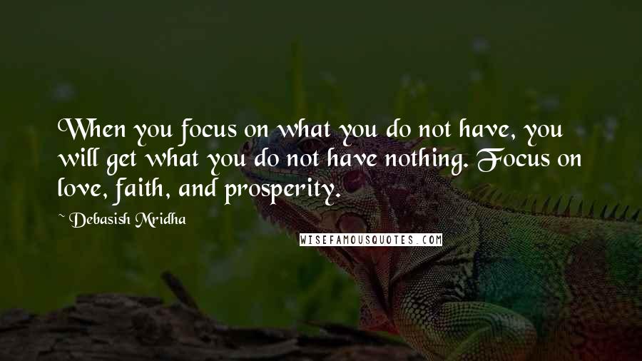 Debasish Mridha Quotes: When you focus on what you do not have, you will get what you do not have nothing. Focus on love, faith, and prosperity.