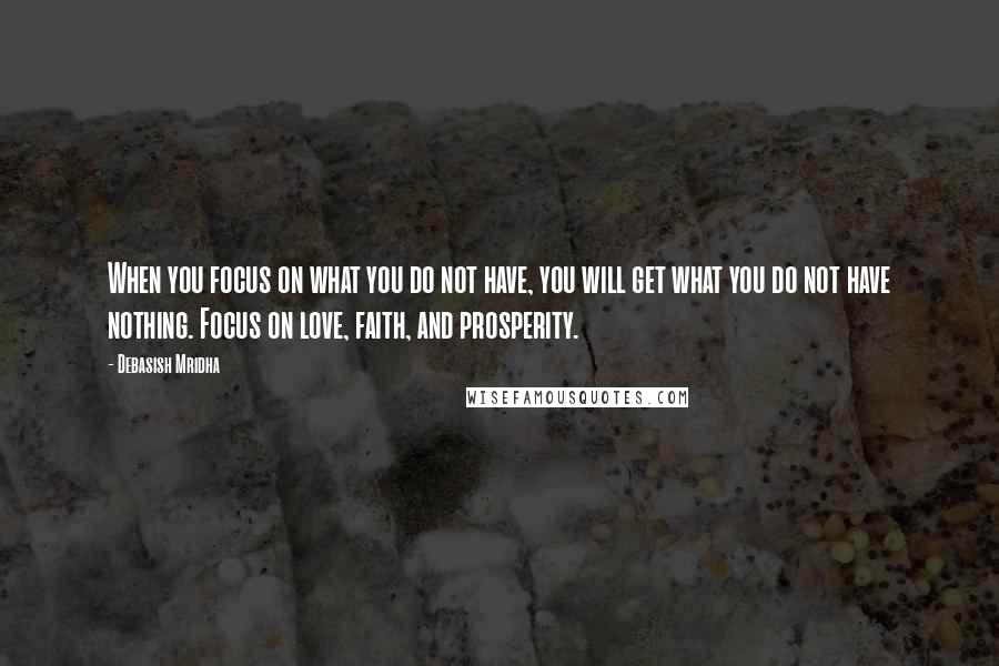 Debasish Mridha Quotes: When you focus on what you do not have, you will get what you do not have nothing. Focus on love, faith, and prosperity.