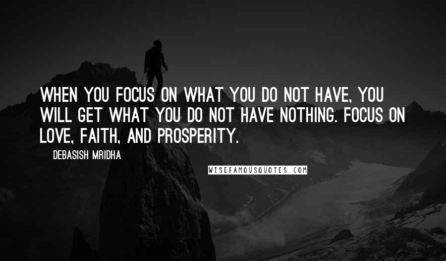 Debasish Mridha Quotes: When you focus on what you do not have, you will get what you do not have nothing. Focus on love, faith, and prosperity.