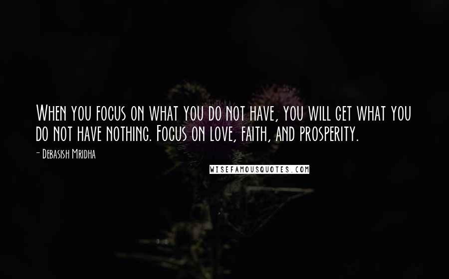 Debasish Mridha Quotes: When you focus on what you do not have, you will get what you do not have nothing. Focus on love, faith, and prosperity.