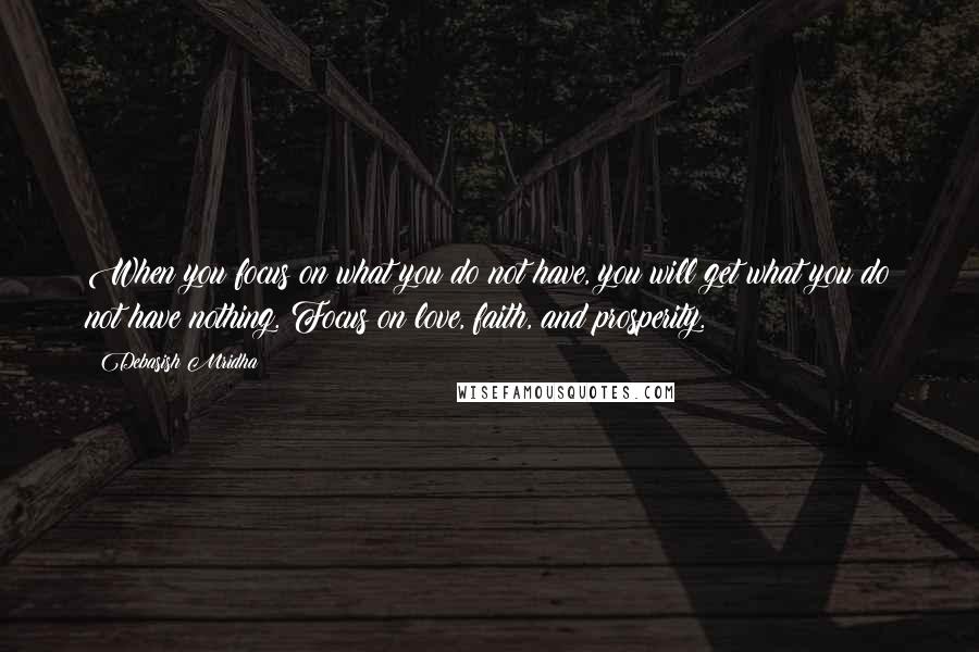 Debasish Mridha Quotes: When you focus on what you do not have, you will get what you do not have nothing. Focus on love, faith, and prosperity.