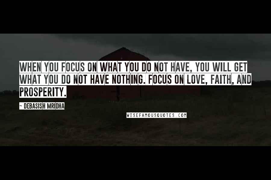 Debasish Mridha Quotes: When you focus on what you do not have, you will get what you do not have nothing. Focus on love, faith, and prosperity.