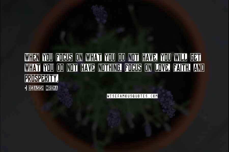 Debasish Mridha Quotes: When you focus on what you do not have, you will get what you do not have nothing. Focus on love, faith, and prosperity.