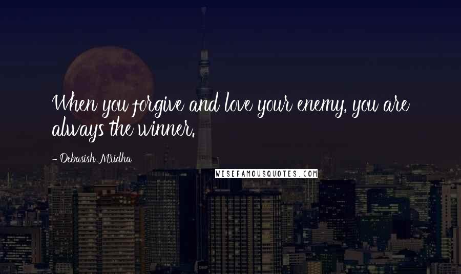 Debasish Mridha Quotes: When you forgive and love your enemy, you are always the winner.