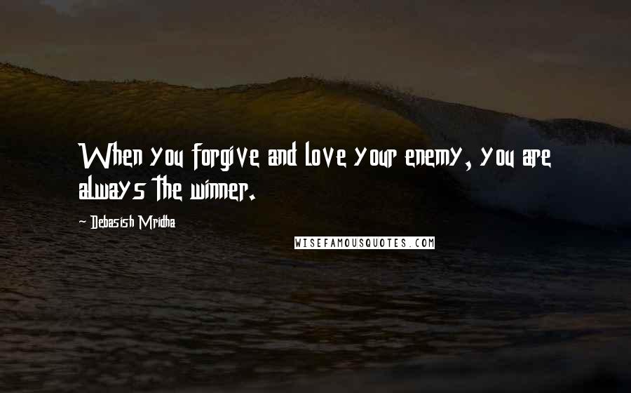 Debasish Mridha Quotes: When you forgive and love your enemy, you are always the winner.