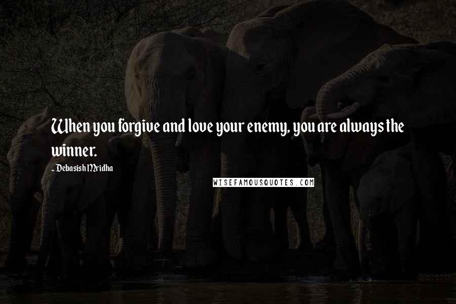 Debasish Mridha Quotes: When you forgive and love your enemy, you are always the winner.