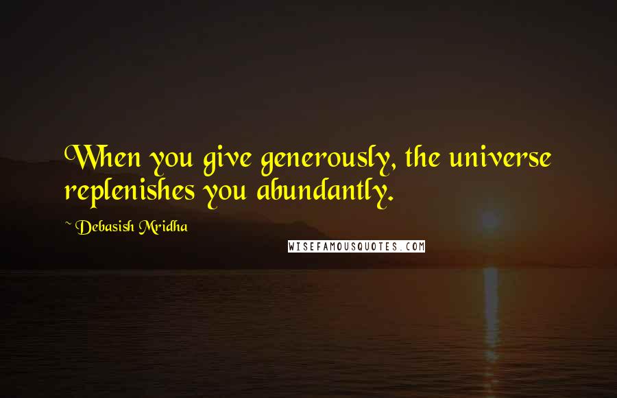 Debasish Mridha Quotes: When you give generously, the universe replenishes you abundantly.