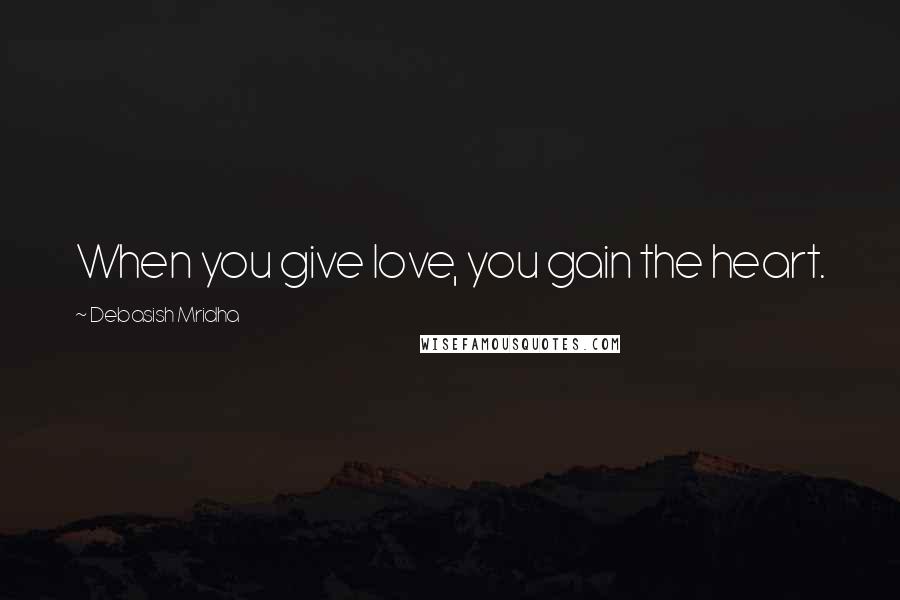 Debasish Mridha Quotes: When you give love, you gain the heart.