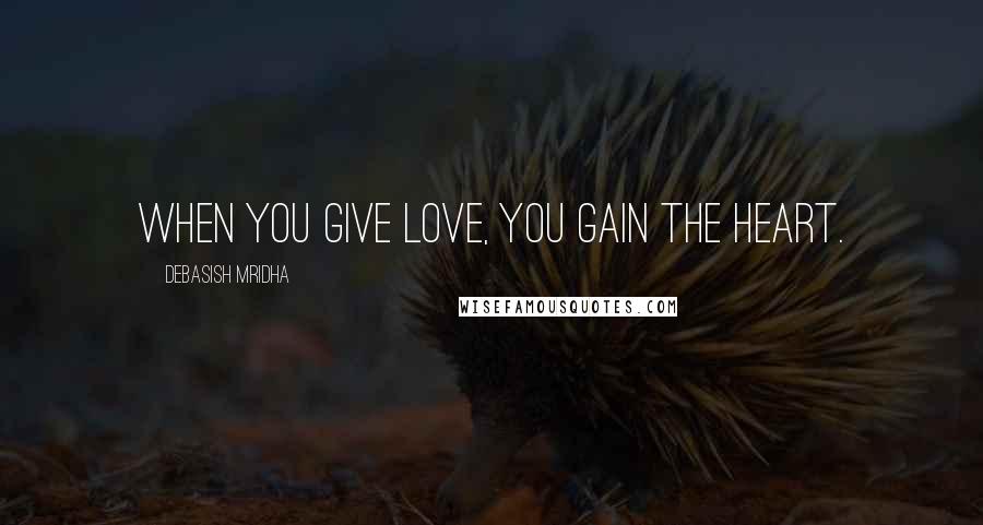 Debasish Mridha Quotes: When you give love, you gain the heart.