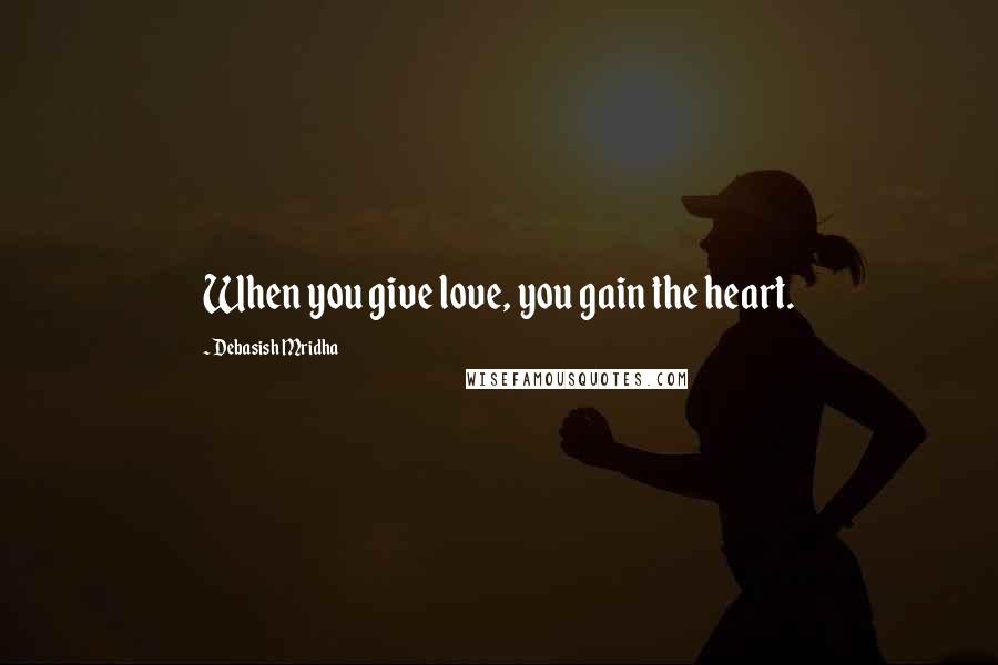 Debasish Mridha Quotes: When you give love, you gain the heart.