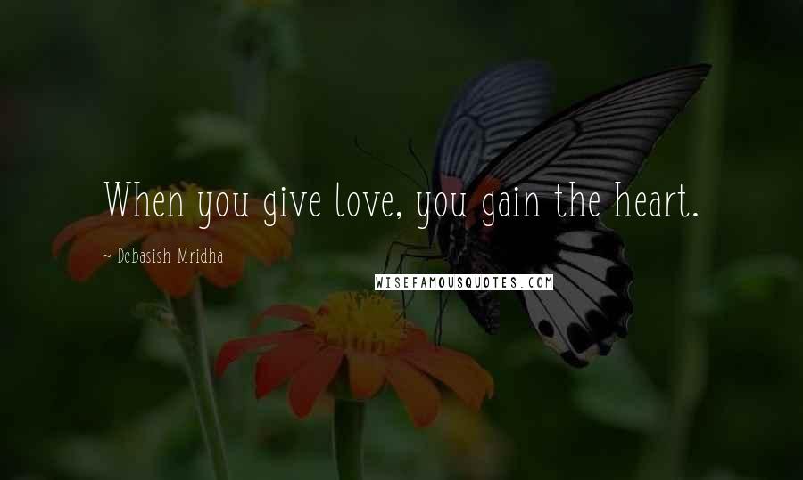 Debasish Mridha Quotes: When you give love, you gain the heart.