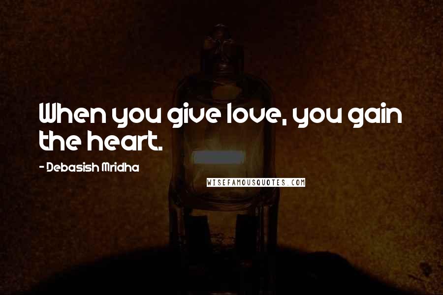 Debasish Mridha Quotes: When you give love, you gain the heart.