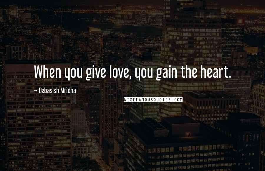 Debasish Mridha Quotes: When you give love, you gain the heart.