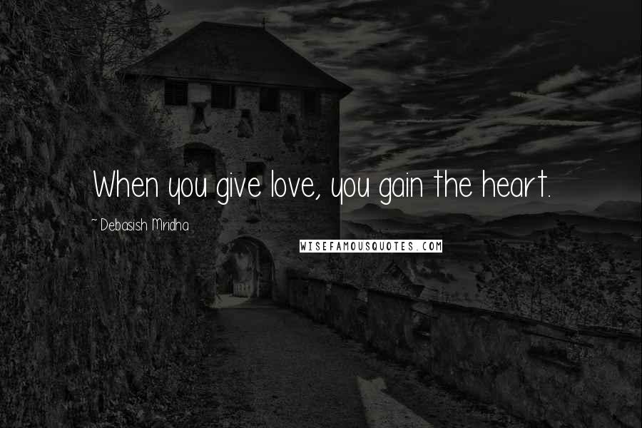 Debasish Mridha Quotes: When you give love, you gain the heart.