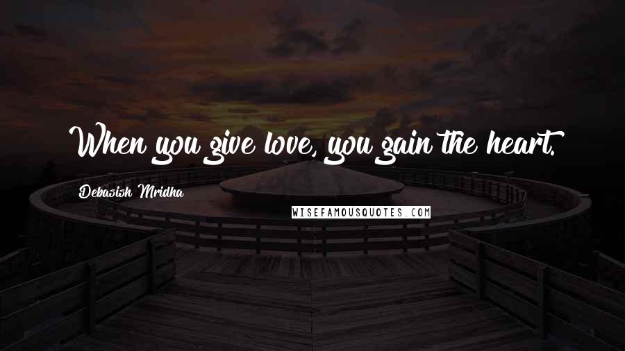 Debasish Mridha Quotes: When you give love, you gain the heart.