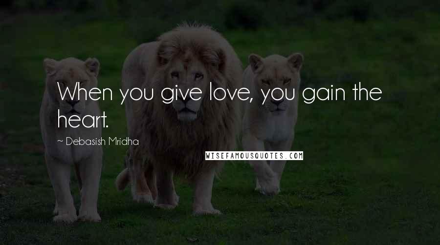 Debasish Mridha Quotes: When you give love, you gain the heart.