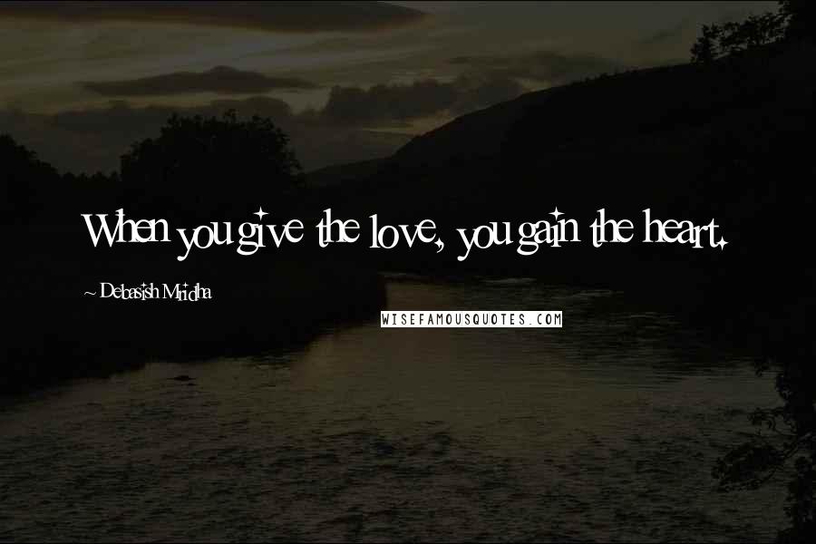 Debasish Mridha Quotes: When you give the love, you gain the heart.