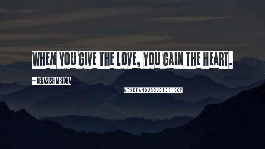 Debasish Mridha Quotes: When you give the love, you gain the heart.