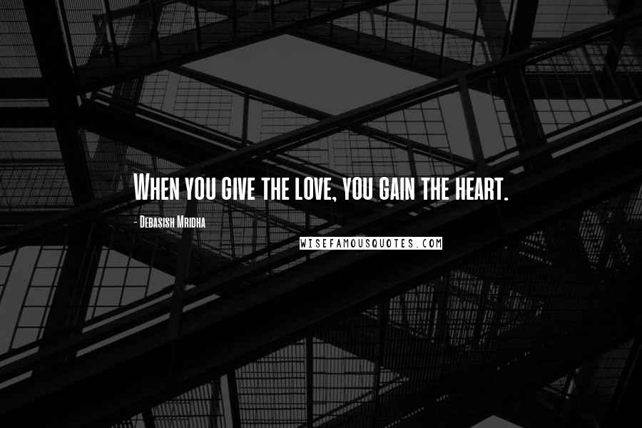 Debasish Mridha Quotes: When you give the love, you gain the heart.