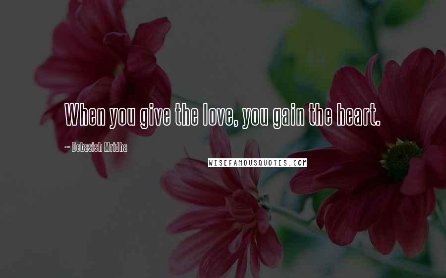 Debasish Mridha Quotes: When you give the love, you gain the heart.