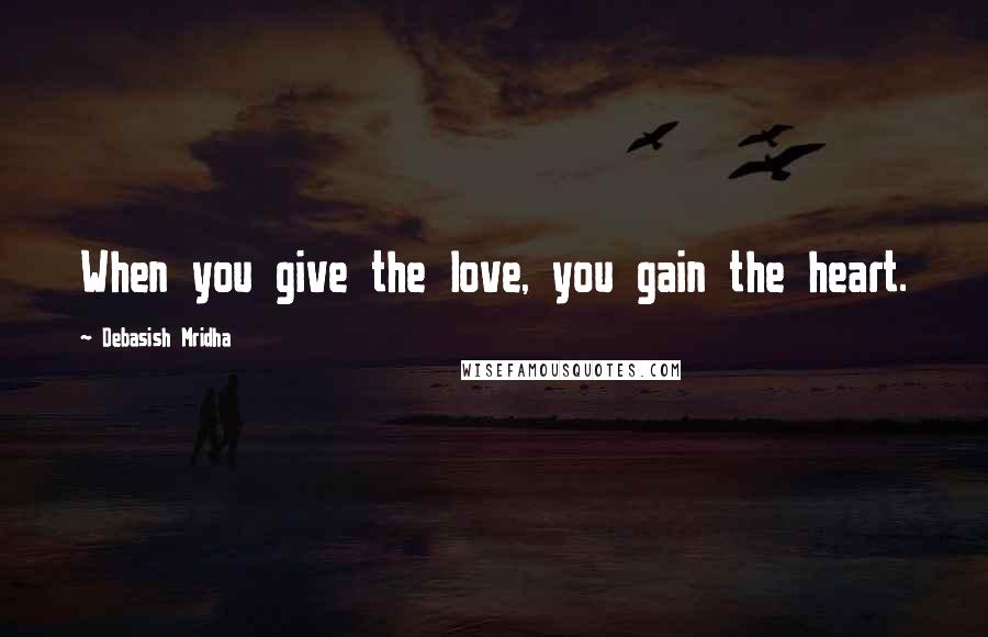 Debasish Mridha Quotes: When you give the love, you gain the heart.