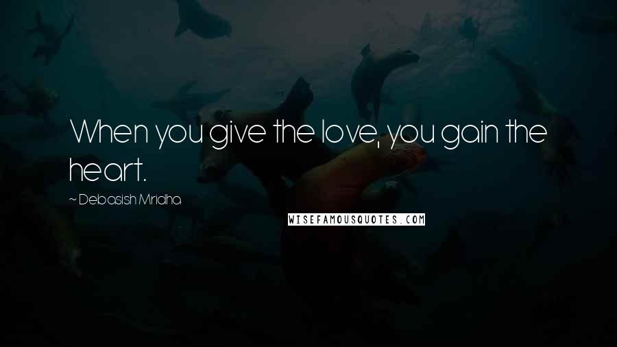 Debasish Mridha Quotes: When you give the love, you gain the heart.