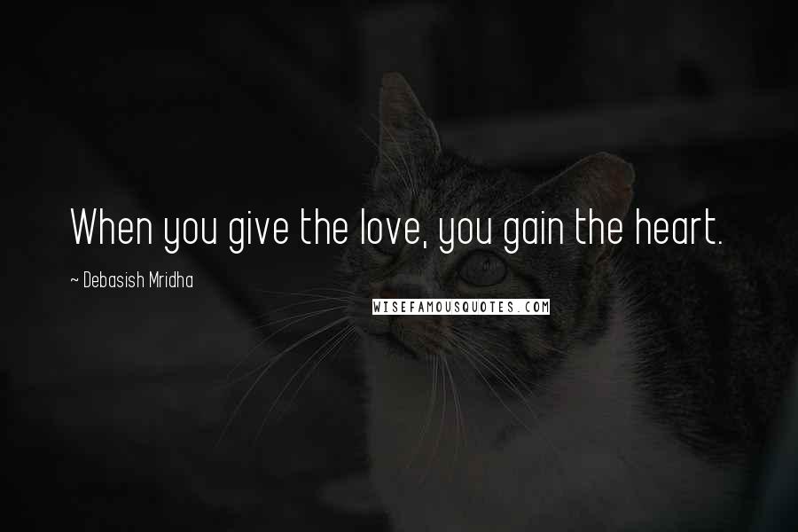 Debasish Mridha Quotes: When you give the love, you gain the heart.