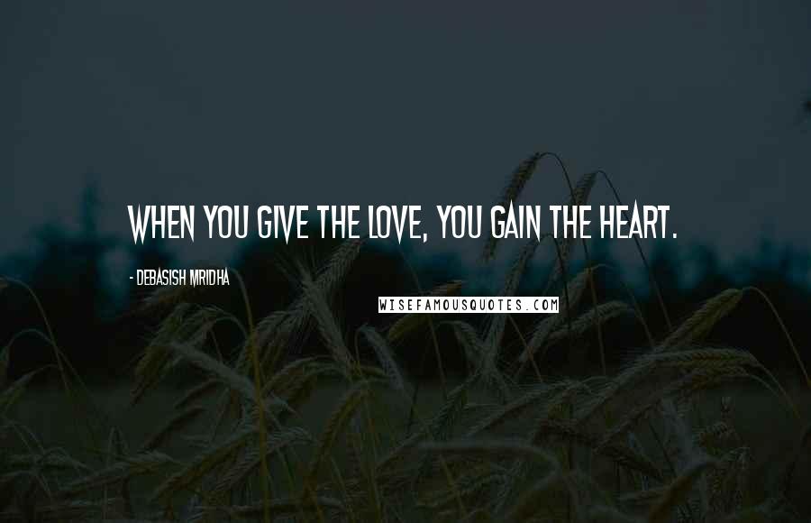 Debasish Mridha Quotes: When you give the love, you gain the heart.