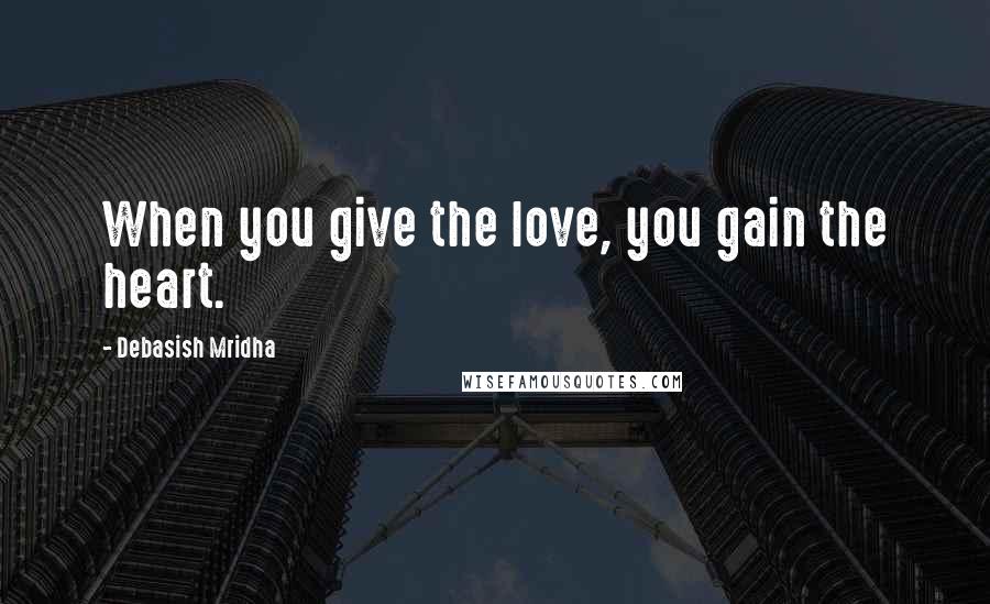 Debasish Mridha Quotes: When you give the love, you gain the heart.