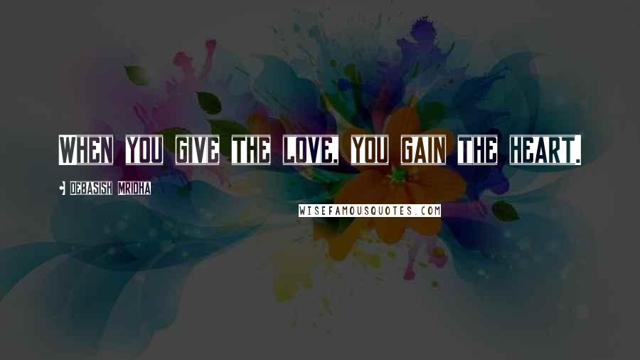 Debasish Mridha Quotes: When you give the love, you gain the heart.